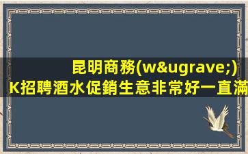 昆明商務(wù)K招聘酒水促銷生意非常好一直滿房京年