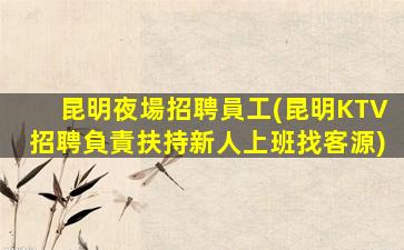 昆明夜場招聘員工(昆明KTV招聘負責扶持新人上班找客源)