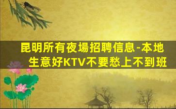 昆明所有夜場招聘信息-本地生意好KTV不要愁上不到班