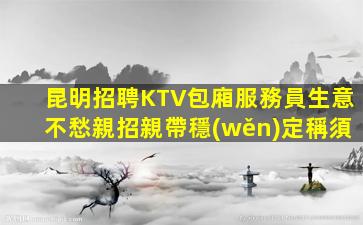 昆明招聘KTV包廂服務員生意不愁親招親帶穩(wěn)定稱須