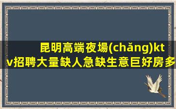 昆明高端夜場(chǎng)ktv招聘大量缺人急缺生意巨好房多