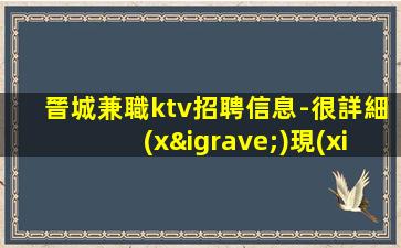 晉城兼職ktv招聘信息-很詳細(xì)現(xiàn)薪不拖