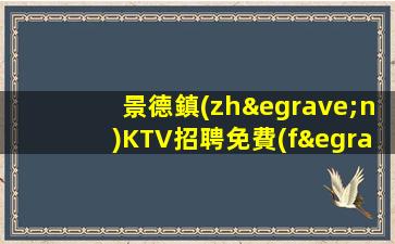 景德鎮(zhèn)KTV招聘免費(fèi)入職和店內(nèi)化妝