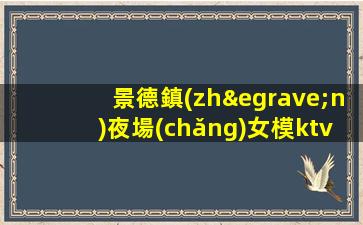 景德鎮(zhèn)夜場(chǎng)女模ktv招聘信息-跟隨團(tuán)隊(duì)努力賺