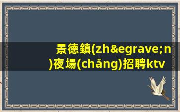 景德鎮(zhèn)夜場(chǎng)招聘ktv模特-模特薪資1500起步