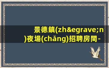 景德鎮(zhèn)夜場(chǎng)招聘房間-1800一個(gè)班抱怨不如努力