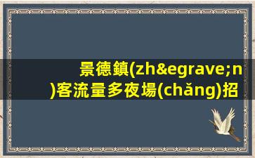 景德鎮(zhèn)客流量多夜場(chǎng)招聘歡迎熱愛(ài)工作