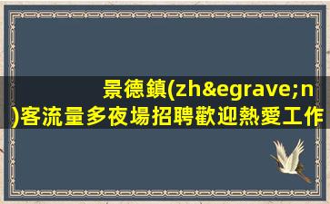 景德鎮(zhèn)客流量多夜場招聘歡迎熱愛工作