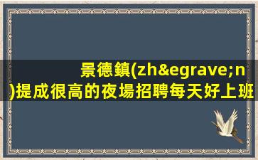 景德鎮(zhèn)提成很高的夜場招聘每天好上班