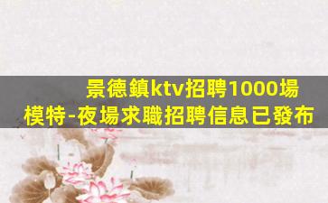 景德鎮ktv招聘1000場模特-夜場求職招聘信息已發布