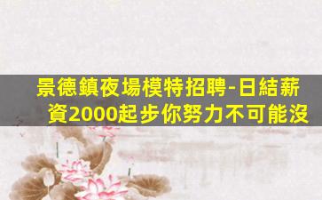 景德鎮夜場模特招聘-日結薪資2000起步你努力不可能沒