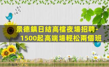 景德鎮日結高檔夜場招聘-1500起高端場輕松兩個班