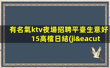 有名氣ktv夜場招聘平臺生意好15高檔日結(jié)場