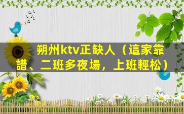 朔州ktv正缺人（這家靠譜、二班多夜場，上班輕松）