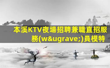 本溪KTV夜場招聘兼職直招服務(wù)員模特