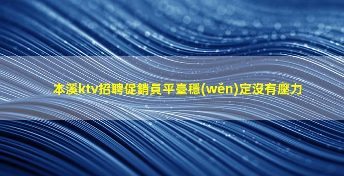 本溪ktv招聘促銷員平臺穩(wěn)定沒有壓力