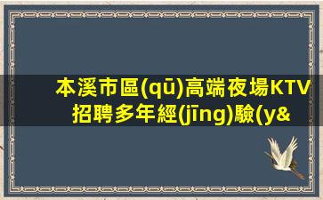本溪市區(qū)高端夜場KTV招聘多年經(jīng)驗(yàn)當(dāng)日結(jié)清