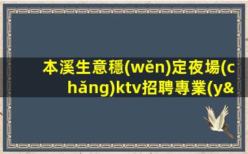 本溪生意穩(wěn)定夜場(chǎng)ktv招聘專業(yè)團(tuán)隊(duì)帶你
