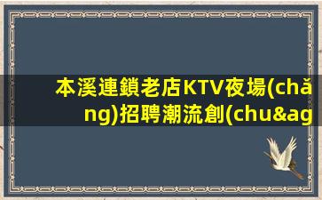 本溪連鎖老店KTV夜場(chǎng)招聘潮流創(chuàng)領(lǐng)者門店