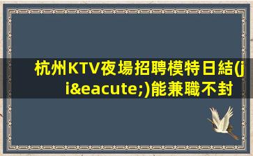 杭州KTV夜場招聘模特日結(jié)能兼職不封頂