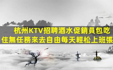 杭州KTV招聘酒水促銷員包吃住無任務來去自由每天輕松上班張