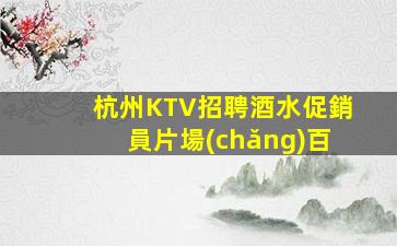 杭州KTV招聘酒水促銷員片場(chǎng)百