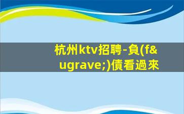 杭州ktv招聘-負(fù)債看過來