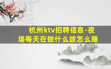 杭州ktv招聘信息-夜場每天在做什么該怎么賺