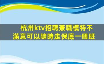 杭州ktv招聘兼職模特不滿意可以隨時走保底一個班