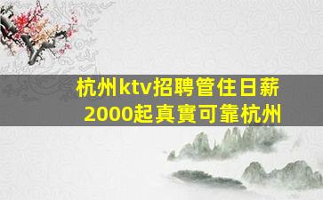 杭州ktv招聘管住日薪2000起真實可靠杭州