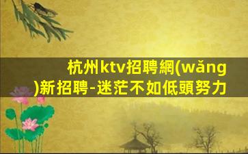 杭州ktv招聘網(wǎng)新招聘-迷茫不如低頭努力