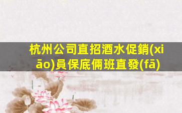 杭州公司直招酒水促銷(xiāo)員保底倆班直發(fā)