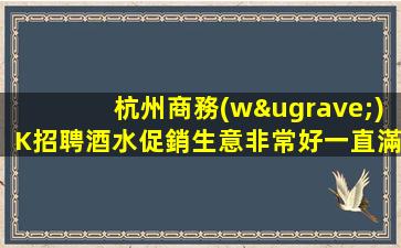 杭州商務(wù)K招聘酒水促銷生意非常好一直滿房通采