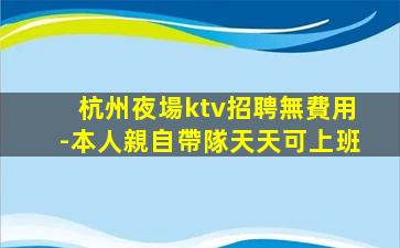 杭州夜場ktv招聘無費用-本人親自帶隊天天可上班