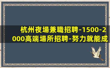 杭州夜場兼職招聘-1500-2000高端場所招聘-努力就能成