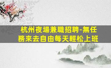 杭州夜場兼職招聘-無任務來去自由每天輕松上班