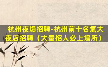 杭州夜場招聘-杭州前十名氣大夜店招聘（大量招人必上場所）