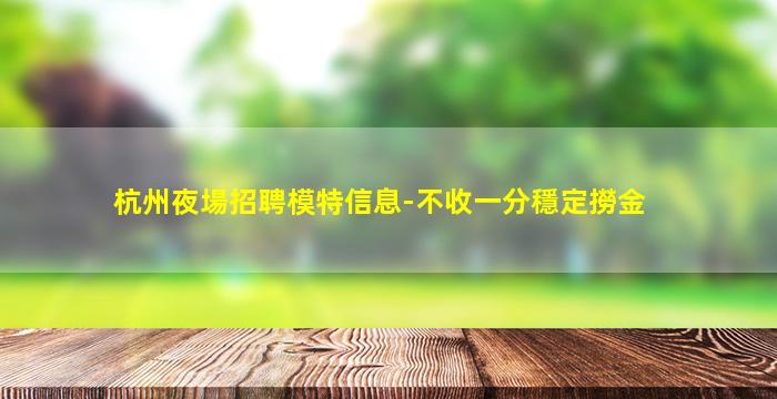 杭州夜場招聘模特信息-不收一分穩定撈金