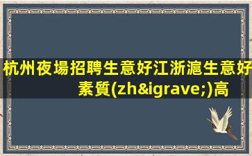 杭州夜場招聘生意好江浙滬生意好素質(zhì)高杭州