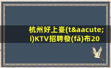 杭州好上臺(tái)KTV招聘發(fā)布2023年煥新開業(yè)