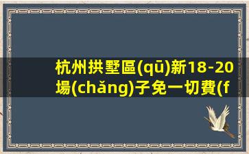 杭州拱墅區(qū)新18-20場(chǎng)子免一切費(fèi)用