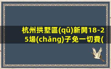 杭州拱墅區(qū)新開18-25場(chǎng)子免一切費(fèi)用