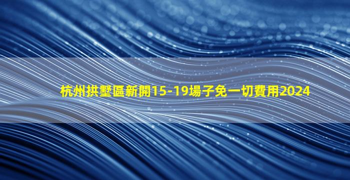 杭州拱墅區新開15-19場子免一切費用2024