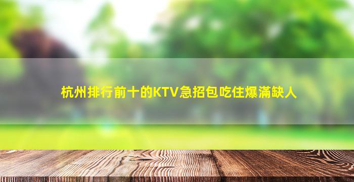 杭州排行前十的KTV急招包吃住爆滿缺人