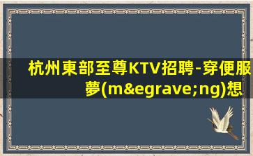杭州東部至尊KTV招聘-穿便服夢(mèng)想靠自己