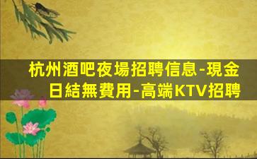 杭州酒吧夜場招聘信息-現金日結無費用-高端KTV招聘