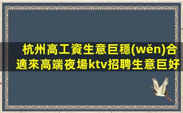 杭州高工資生意巨穩(wěn)合適來高端夜場ktv招聘生意巨好