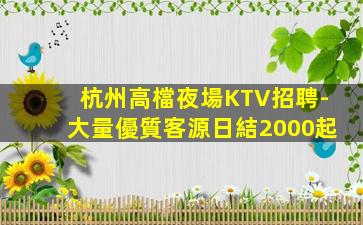 杭州高檔夜場KTV招聘-大量優質客源日結2000起