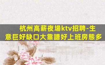 杭州高薪夜場ktv招聘-生意巨好缺口大靠譜好上班房態多
