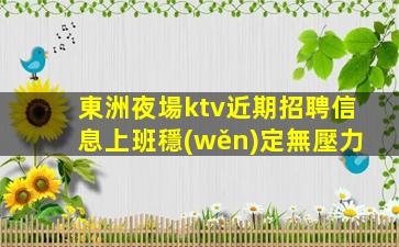 東洲夜場ktv近期招聘信息上班穩(wěn)定無壓力